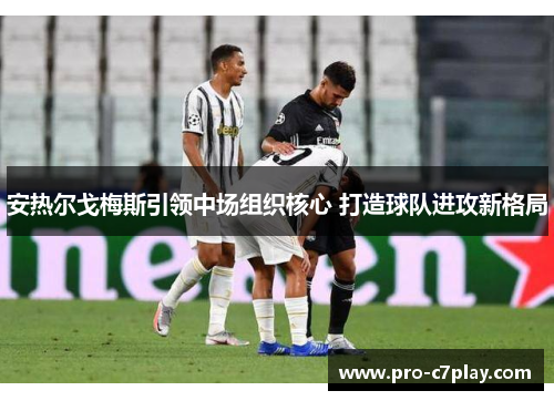 安热尔戈梅斯引领中场组织核心 打造球队进攻新格局