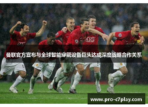 曼联官方宣布与全球智能穿戴设备巨头达成深度战略合作关系