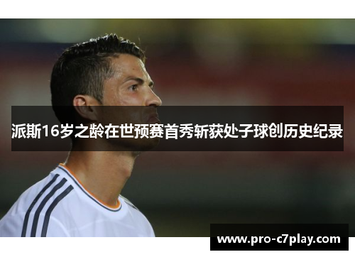 派斯16岁之龄在世预赛首秀斩获处子球创历史纪录
