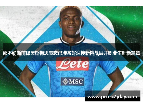 那不勒斯前锋奥斯梅恩表态已准备好迎接新挑战展开职业生涯新篇章