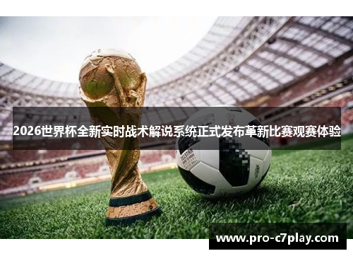 2026世界杯全新实时战术解说系统正式发布革新比赛观赛体验